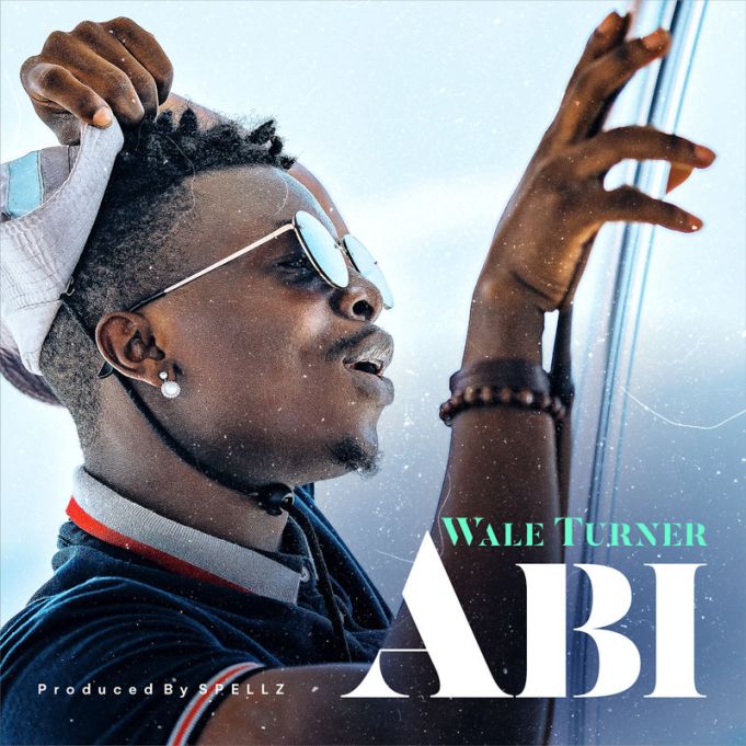 Wale Turner – Abi (Prod. by Spellz)